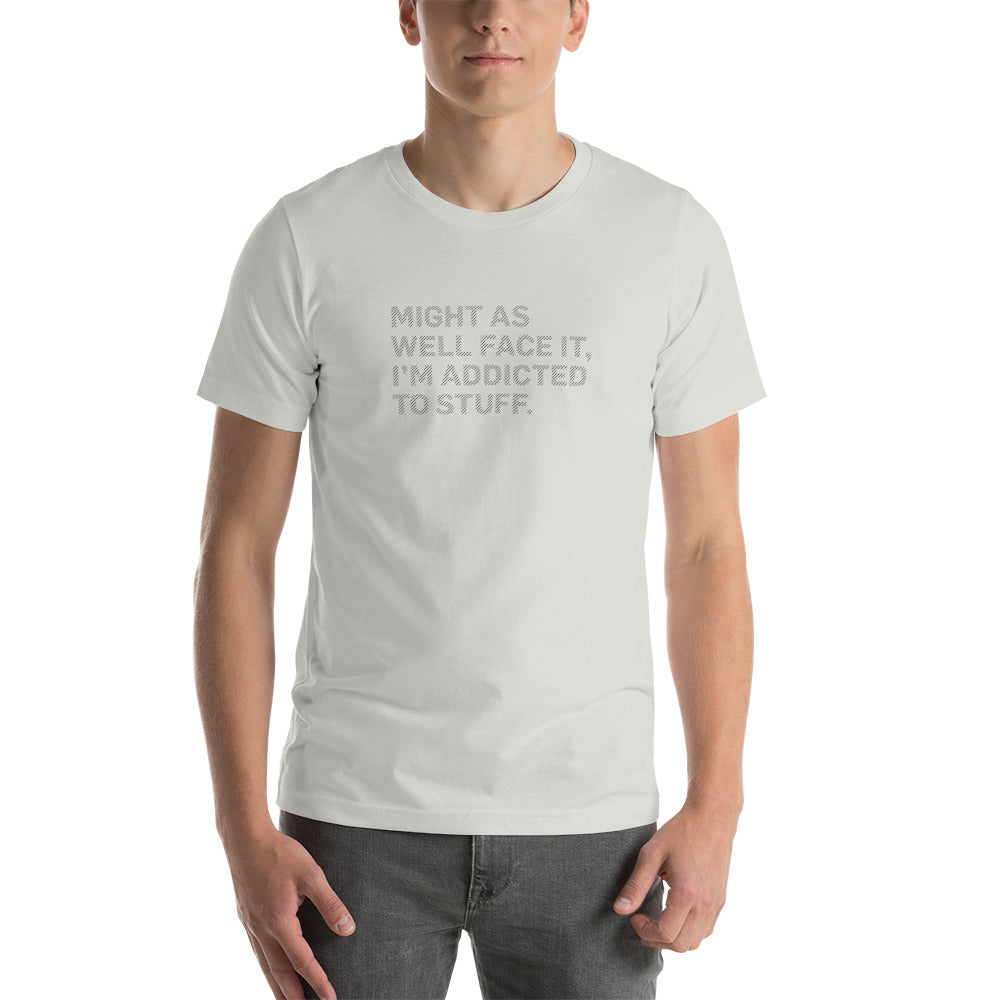 MIGHT AS WELL FACE IT I'M ADDICTED TO STUFF Men's T-shirt