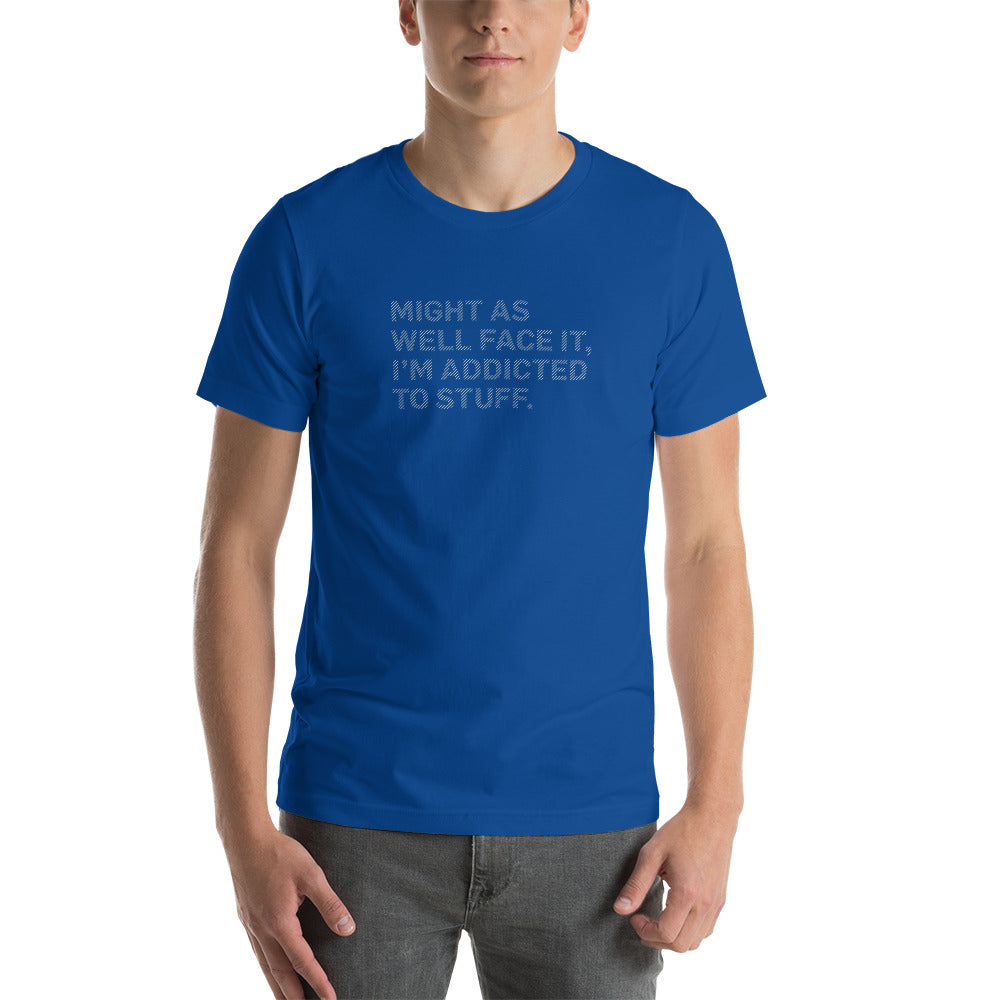 MIGHT AS WELL FACE IT I'M ADDICTED TO STUFF Men's T-shirt